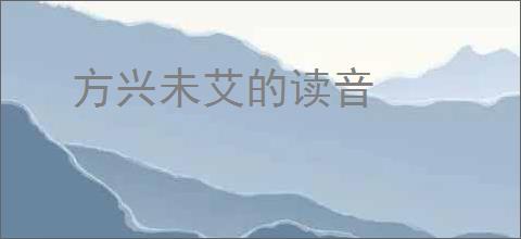 方兴未艾的读音