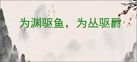 为渊驱鱼，为丛驱爵