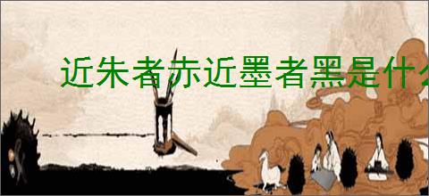 近朱者赤近墨者黑是什么意思