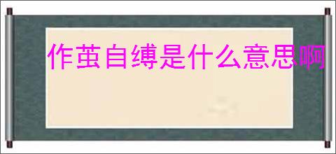 作茧自缚是什么意思啊