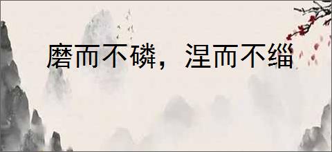 磨而不磷，涅而不缁