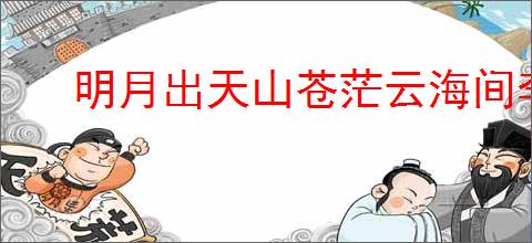 明月出天山苍茫云海间李白关山月