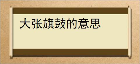 大张旗鼓的意思