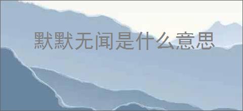 默默无闻是什么意思