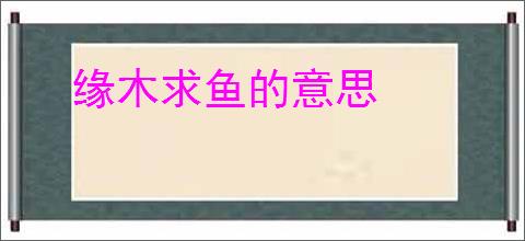 缘木求鱼的意思