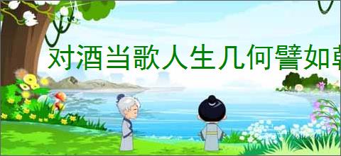 对酒当歌人生几何譬如朝露去日苦多