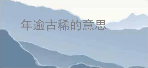 年逾古稀的意思