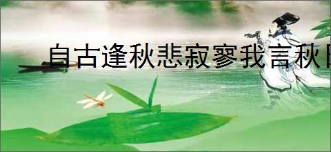自古逢秋悲寂寥我言秋日胜春朝