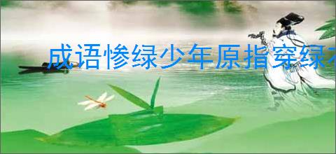 成语惨绿少年原指穿绿衣服的少年