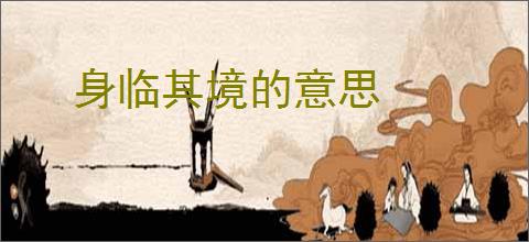 身临其境的意思